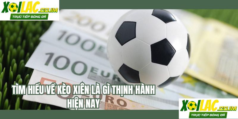 Tìm hiểu về kèo xiên là gì thịnh hành hiện nay